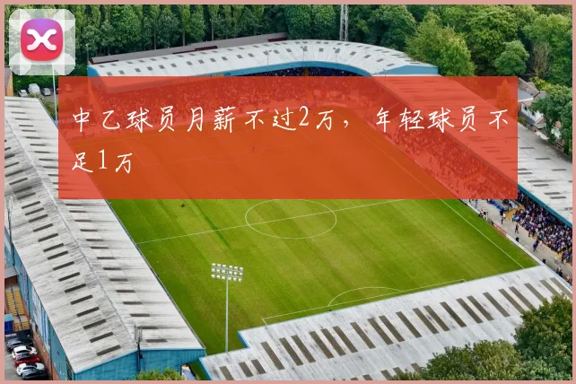 中乙球员月薪不过2万，年轻球员不足1万
