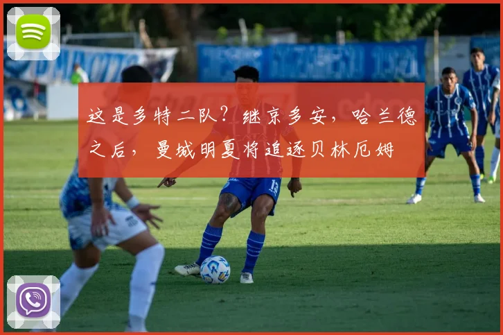 这是多特二队？继京多安，哈兰德之后，曼城明夏将追逐贝林厄姆