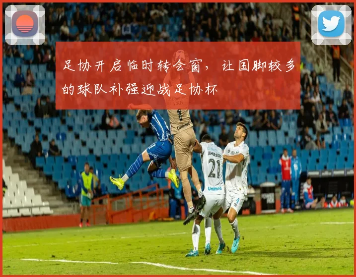 足协开启临时转会窗，让国脚较多的球队补强迎战足协杯