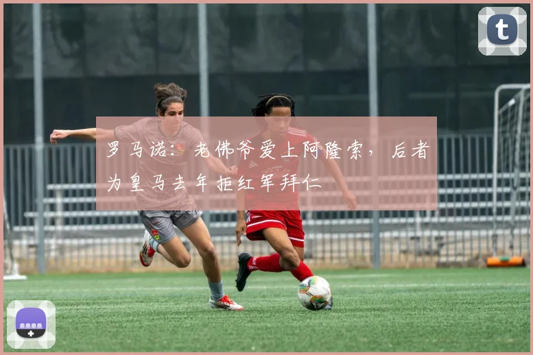 罗马诺：老佛爷爱上阿隆索，后者为皇马去年拒红军拜仁