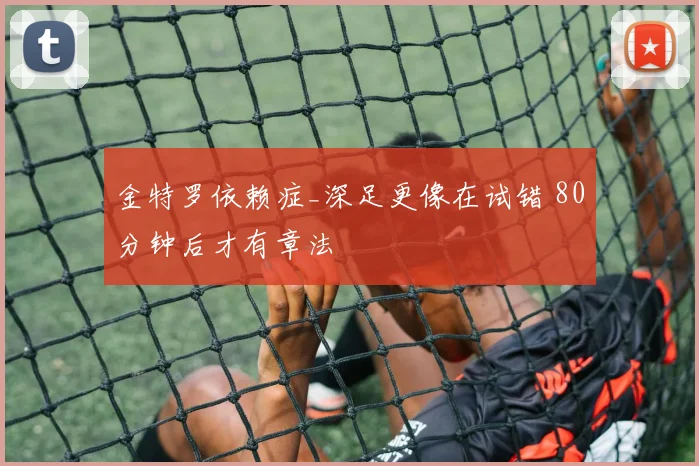 金特罗依赖症_深足更像在试错 80分钟后才有章法
