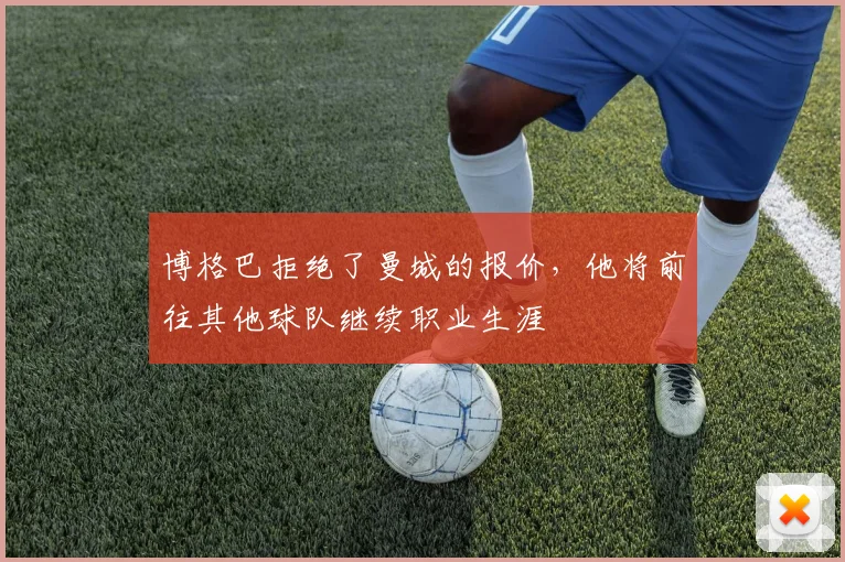 博格巴拒绝了曼城的报价，他将前往其他球队继续职业生涯