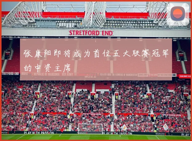 张康阳即将成为首位五大联赛冠军的中资主席