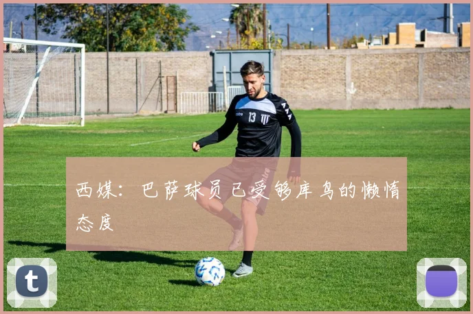 西媒：巴萨球员已受够库鸟的懒惰态度