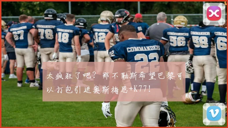 太疯狂了吧？那不勒斯希望巴黎可以打包引进奥斯梅恩+K77！