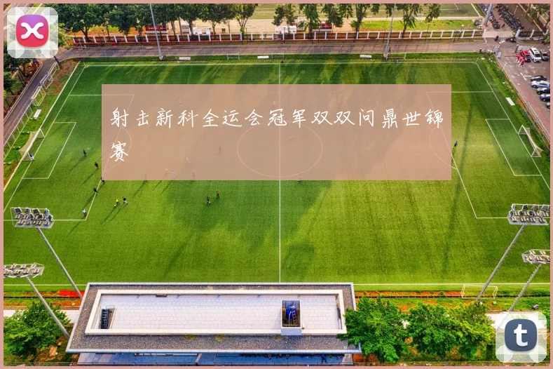 射击新科全运会冠军双双问鼎世锦赛