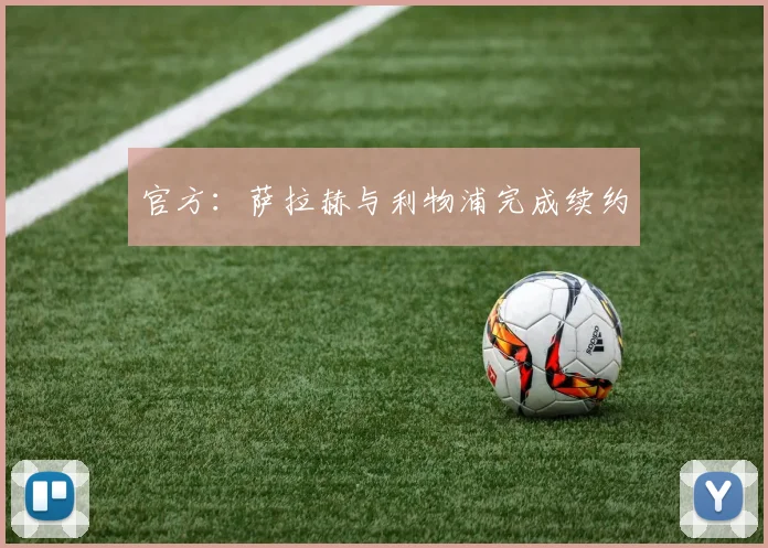 官方：萨拉赫与利物浦完成续约