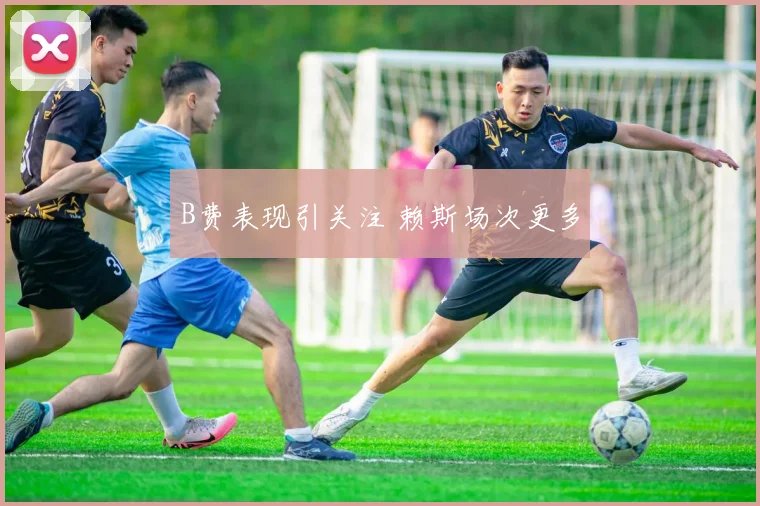 B费表现引关注 赖斯场次更多