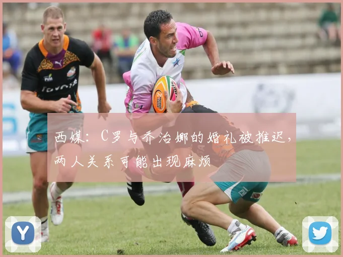西媒：C罗与乔治娜的婚礼被推迟，两人关系可能出现麻烦