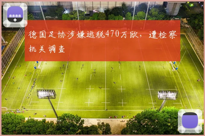 德国足协涉嫌逃税470万欧，遭检察机关调查