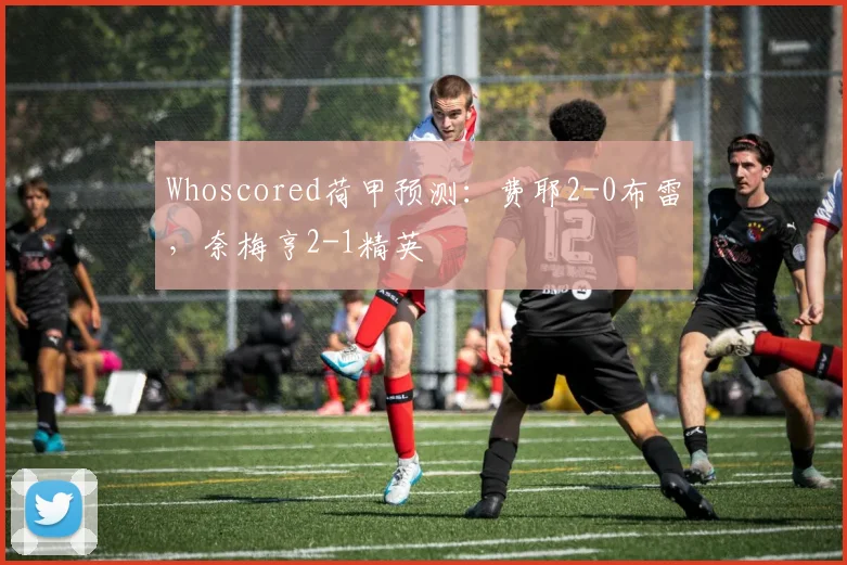 Whoscored荷甲预测：费耶2-0布雷，奈梅亨2-1精英