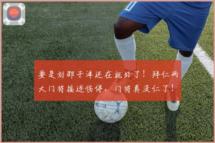 要是刘邵子洋还在就好了！拜仁两大门将接连伤停，门将真没仁了！