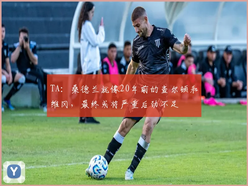 TA：桑德兰就像20年前的查尔顿和维冈，最终或将严重后劲不足