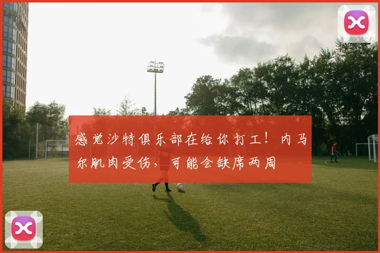 感觉沙特俱乐部在给你打工！内马尔肌肉受伤，可能会缺席两周