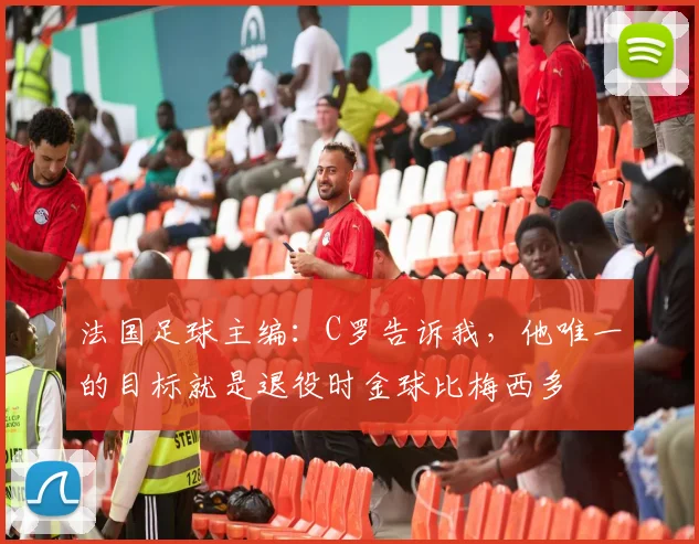 法国足球主编：C罗告诉我，他唯一的目标就是退役时金球比梅西多