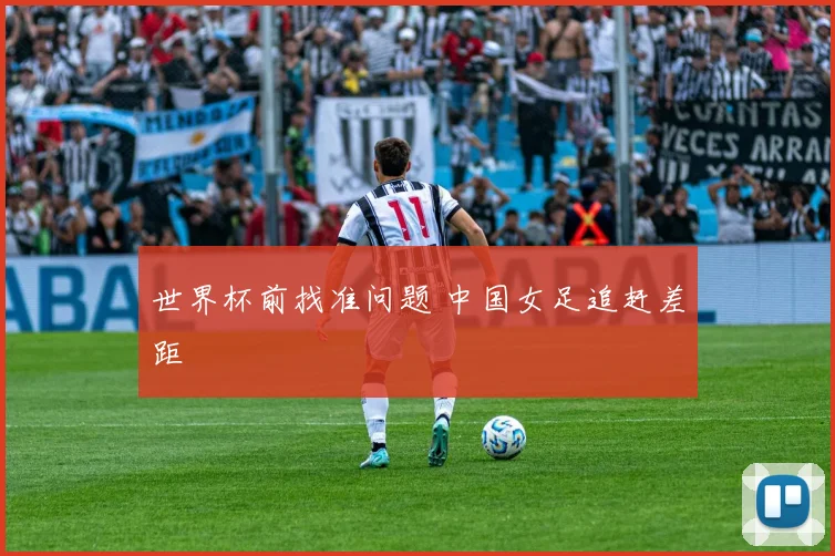 世界杯前找准问题 中国女足追赶差距