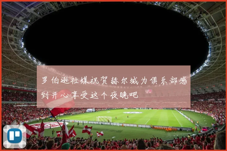 罗伯逊社媒祝贺赫尔城为俱乐部感到开心享受这个夜晚吧