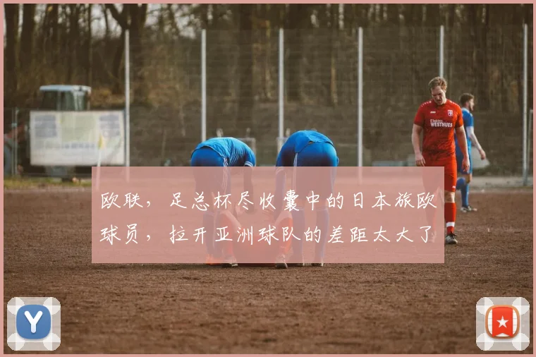 欧联，足总杯尽收囊中的日本旅欧球员，拉开亚洲球队的差距太大了