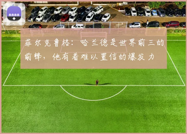 菲尔克鲁格：哈兰德是世界前三的前锋，他有着难以置信的爆发力