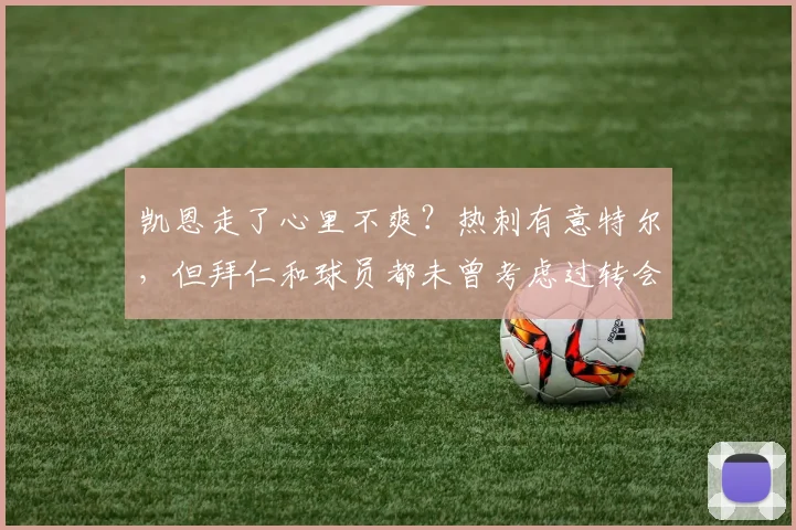 凯恩走了心里不爽？热刺有意特尔，但拜仁和球员都未曾考虑过转会