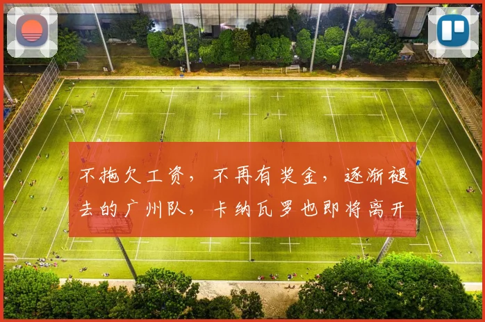 不拖欠工资，不再有奖金，逐渐褪去的广州队，卡纳瓦罗也即将离开