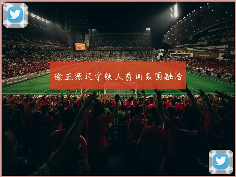 徐正源辽宁铁人首训氛围融洽