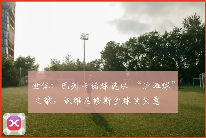 世体：巴列卡诺球迷以 “沙滩球” 之歌，讽维尼修斯金球奖失意