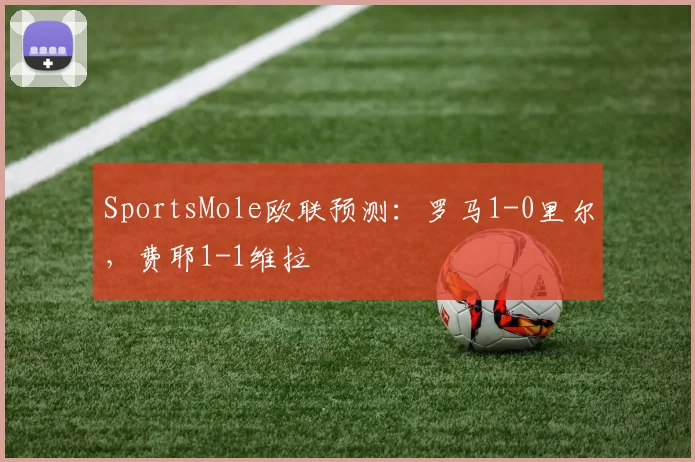 SportsMole欧联预测：罗马1-0里尔，费耶1-1维拉