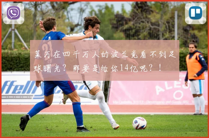 莱万在四千万人的波兰竟看不到足球曙光？那要是给你14亿呢？！