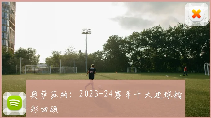 奥萨苏纳：2023-24赛季十大进球精彩回顾