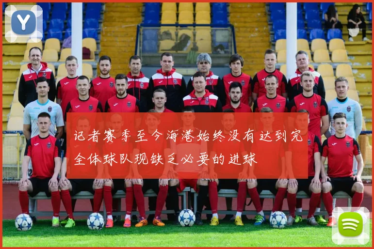 记者赛季至今海港始终没有达到完全体球队现缺乏必要的进球