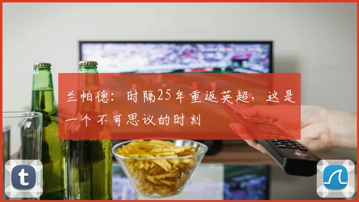 兰帕德：时隔25年重返英超，这是一个不可思议的时刻