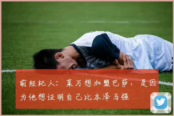 前经纪人：莱万想加盟巴萨，是因为他想证明自己比本泽马强