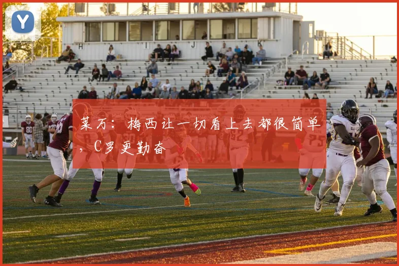 莱万：梅西让一切看上去都很简单，C罗更勤奋