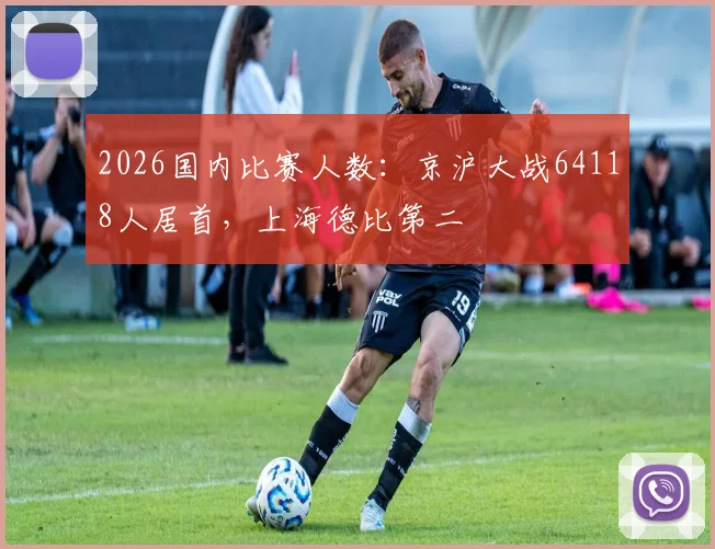 2026国内比赛人数：京沪大战64118人居首，上海德比第二