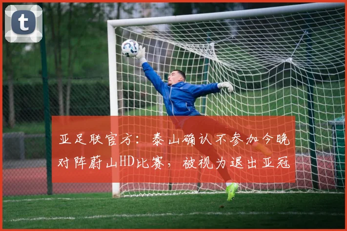 亚足联官方：泰山确认不参加今晚对阵蔚山HD比赛，被视为退出亚冠