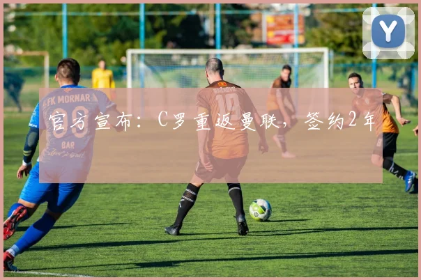 官方宣布：C罗重返曼联，签约2年