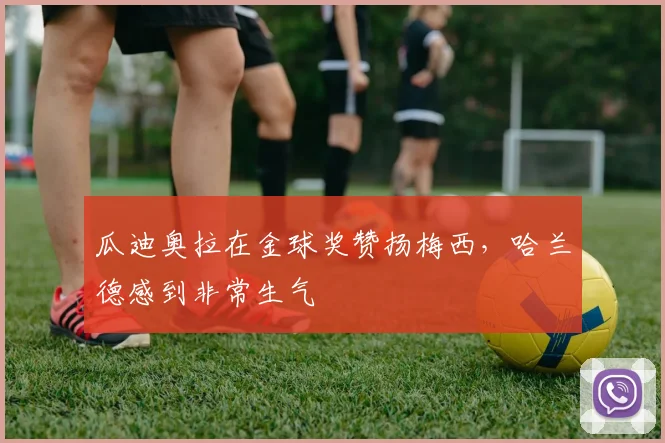 瓜迪奥拉在金球奖赞扬梅西，哈兰德感到非常生气